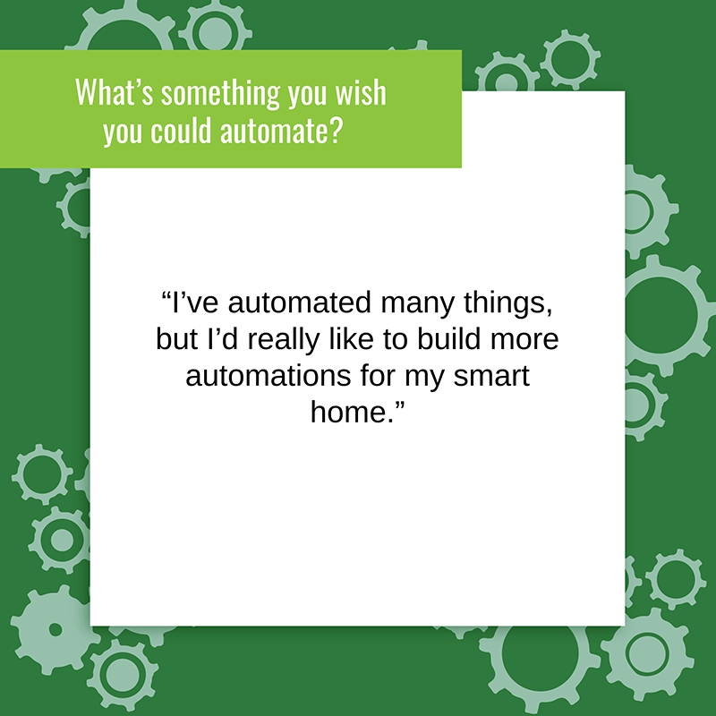 Graphic with text 'What's something you wish you could automate?' 'I've automated many things, but I'd really like to build more automations for my smart home.'